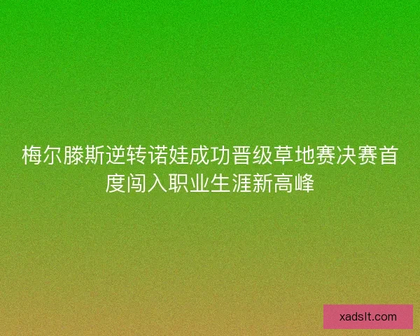 梅尔滕斯逆转诺娃成功晋级草地赛决赛首度闯入职业生涯新高峰