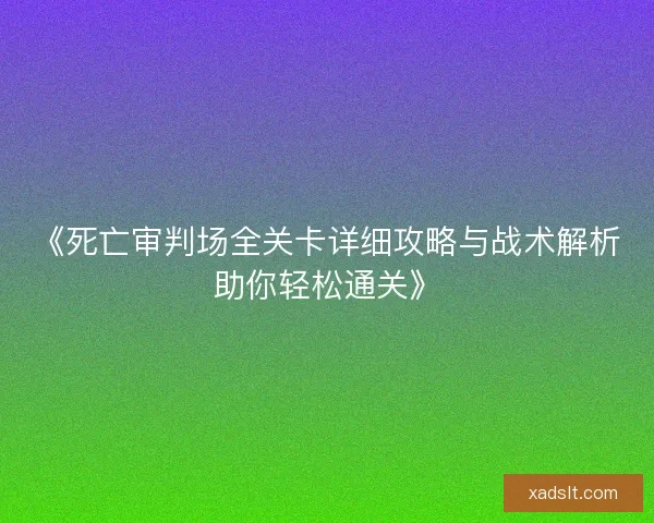 《死亡审判场全关卡详细攻略与战术解析助你轻松通关》