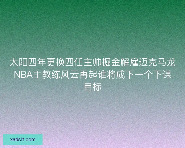 太阳四年更换四任主帅掘金解雇迈克马龙NBA主教练风云再起谁将成下一个下课目标
