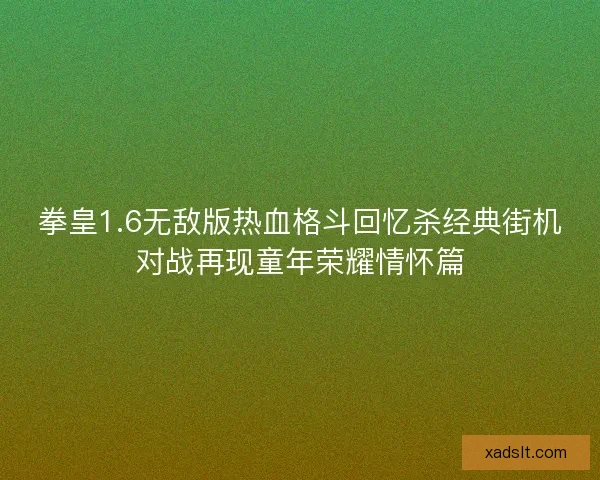拳皇1.6无敌版热血格斗回忆杀经典街机对战再现童年荣耀情怀篇