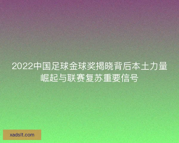 2022中国足球金球奖揭晓背后本土力量崛起与联赛复苏重要信号