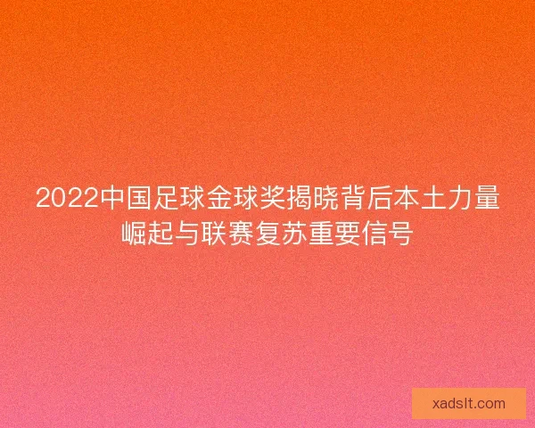 2022中国足球金球奖揭晓背后本土力量崛起与联赛复苏重要信号