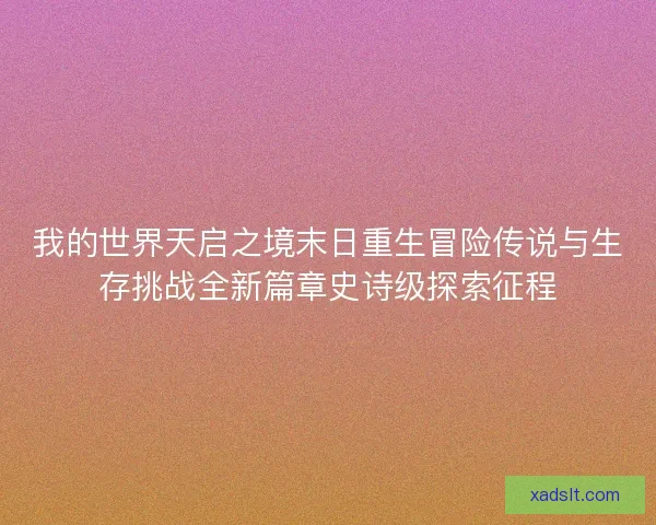 我的世界天启之境末日重生冒险传说与生存挑战全新篇章史诗级探索征程